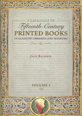 A Catalogue of Fifteenth Century Printed Books in Glasgow Libraries and Museums Volume I II by Jack Baldwin